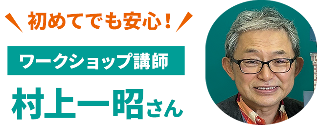 初めてでも安心！ワークショップ講師 村上一昭さん