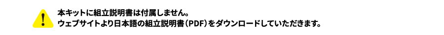 本キットに組立説明書は付属しません。ウェブサイトより日本語の組立説明書（PDF）をダウンロードしていただきます。