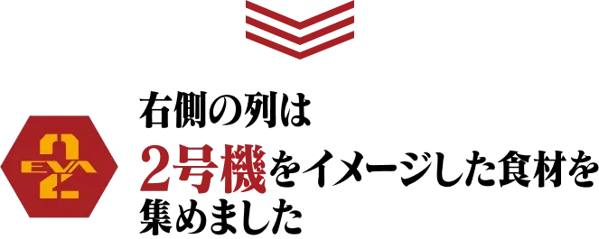 右側の列は2号機をイメージした食材を集めました