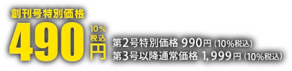 創刊号特別価格490円（税込） 第2号特別価格990円（税込） 以降通常価格 1,999円（税込）