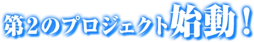 第2のプロジェクト始動！