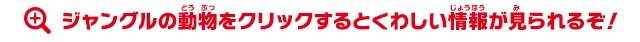 動物をクリックするとくわしい情報が見られるぞ!