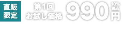 直販限定第1回お試し価格990円10%税込 第2回特別価格 3,990円（10％税込）第3回以降通常価格  9,990円（10％税込）