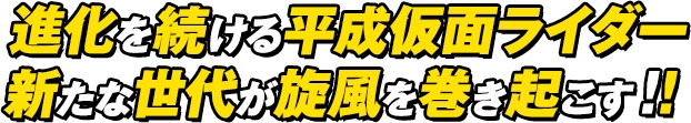 進化を続ける平成仮面ライダー新たな世代が旋風を巻き起こす！