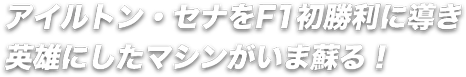 アイルトン・セナをF1初勝利に導き英雄にしたマシンがいま蘇る！