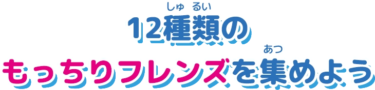 12種類のもっちりフレンズを集めよう