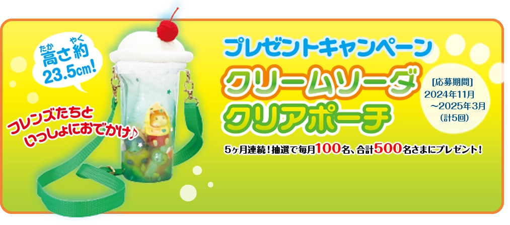 集めて当たる！ プレゼントキャンペーン 5ヶ月連続！抽選で毎月100名、 合計500名さまにプレゼント！  [応募期間] 2024年11月～2025年3月（計5回）