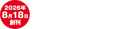 2026年8月18日創刊 創刊号特別価格990円10%税込 第2号以降通常：価格2,999円(10%税込)