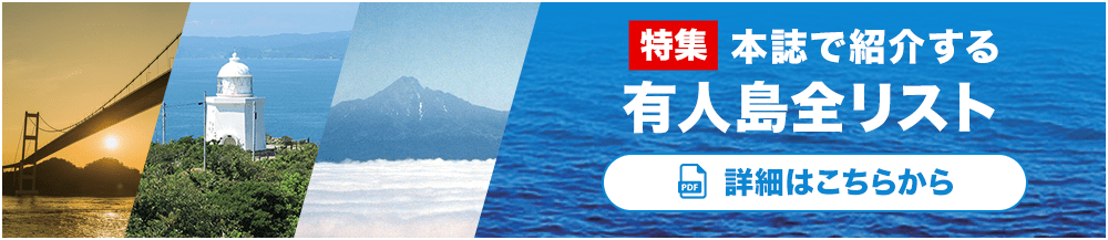 特集 本誌で紹介する有人島全リスト 本誌の有人島と無人島の区分けは日本離島センター発行 『SHIMADAS』(2019 年)に準拠しています 詳細はこちらから