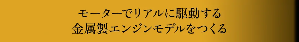 モーターでリアルに駆動する金属製エンジンモデルをつくる