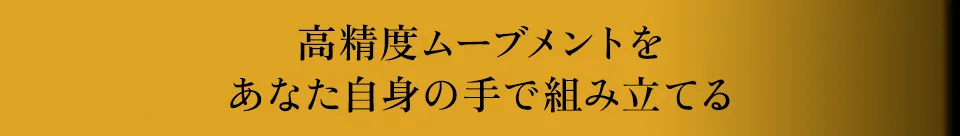 高精度ムーブメントをあなた自身の手で組み立てる