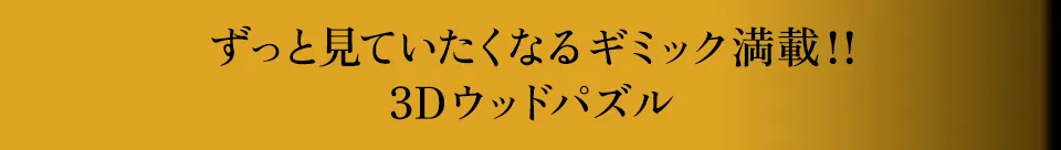 ずっと見ていたくなるギミック満載!!3Dウッドパズル