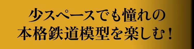 少スペースでも憧れの本格鉄道模型を楽しむ！