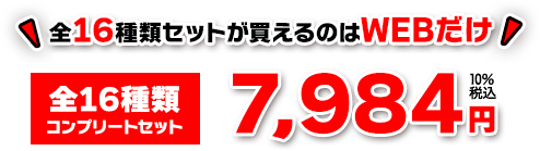 ★全16種類セットが買えるのはWEBだけ！ [全16種類 コンプリートセット] 7,984円+10％税込