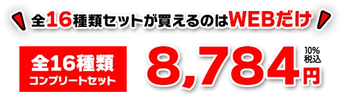 ★全16種類セットが買えるのはWEBだけ！ [全16種類 コンプリートセット] 8,784円+10％税込