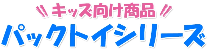 キッズ向け商品パックトイシリーズ