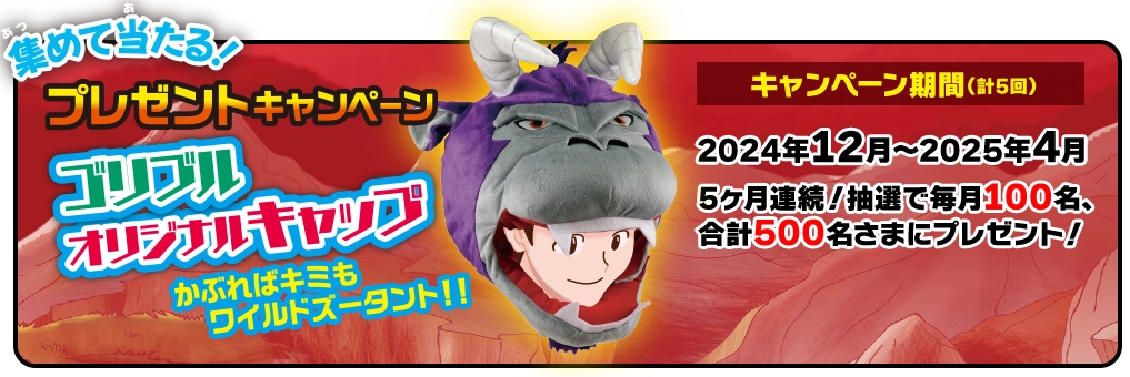 集めて当たる！ プレゼントキャンペーン 5ヶ月連続！抽選で毎月100名、 合計500名さまにプレゼント！ ゴリブルオリジナルキャップ [応募期間] 2024年12月～2025年4月（計5回）