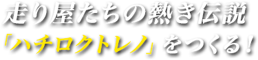 走り屋たちの熱き伝説「ハチロクトレノ」をつくる！