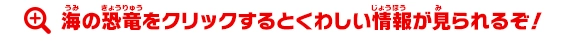 海の恐竜をクリックするとくわしい情報が見られるぞ!