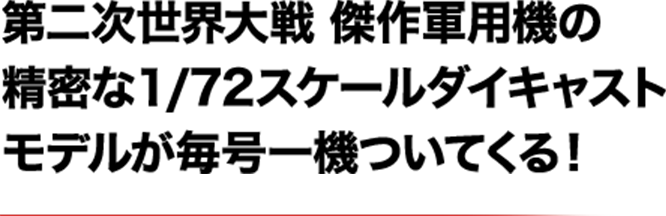 第二次世界大戦 傑作軍用機の精密な１/72スケールダイキャストモデルが毎号一機ついてくる！