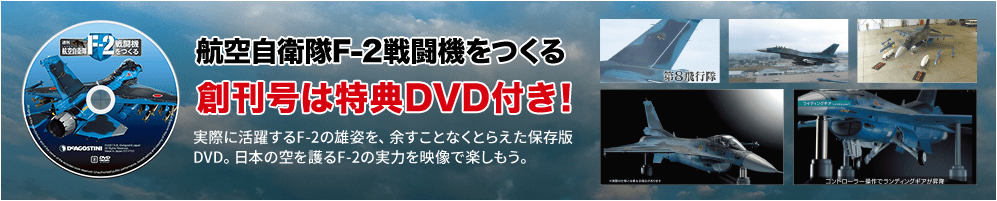 航空自衛隊F-2戦闘機をつくる【創刊号は特典DVD付き！】実際に活躍するF-2の雄姿を、余すことなくとらえた保存版DVD。日本の空を護るF-2の実力を映像で楽しもう。